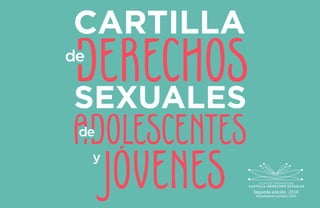 CARTILLA
SEXUALES
ADOLESCENTES
DERECHOS
de
de
y
Segunda edición. 2016
Actualización jurídica 2020
 