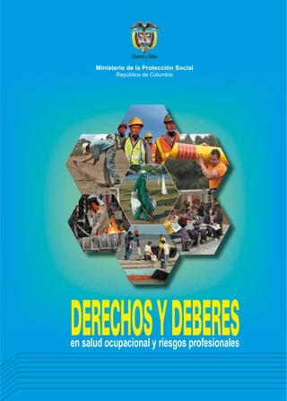 Ministerio de la Protección Social
República de Colombia

DERECHOS Y DEBERES
en salud ocupacional y riesgos profesionales

 