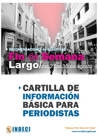 RECOMENDACIONES de SEGURIDAD

Fin de Semana
Largo/del 27 al 30 de agosto

      CARTILLA DE
      INFORMACIÓN
      BÁSICA PARA
      PERIODISTAS
 