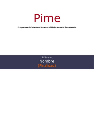 Pime
Programas de Intervención para el Mejoramiento Empresarial




                       Taller uno
                     Nombre
                   (Finalidad)
 