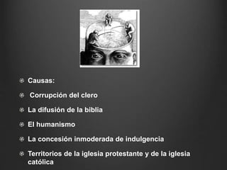 Causas: 
Corrupción del clero 
La difusión de la biblia 
El humanismo 
La concesión inmoderada de indulgencia 
Territorios de la iglesia protestante y de la iglesia 
católica 
 