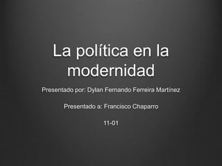 La política en la 
modernidad 
Presentado por: Dylan Fernando Ferreira Martínez 
Presentado a: Francisco Chaparro 
11-01 
 