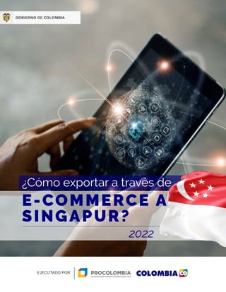 ¿Cómo exportar a través de
2022
E-COMMERCE A
SINGAPUR?
EJECUTADO POR:
 