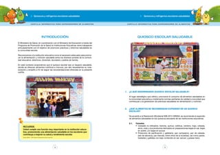 Quioscos y refrigerios escolares saludables Quioscos y refrigerios escolares saludables 
C a r t i l l a i n f o r m at i va PARA E X P ENDEDORE S D E ALIMENTOS C a r t i l l a i n f o r m at i va PARA E X P ENDEDORE S D E ALIMENTOS 
El Ministerio de Salud, en coordinación con el Ministerio de Educación a través del 
Programa de Promoción de la Salud en Instituciones Educativas viene trabajando 
articuladamente con el objetivo de promover prácticas y entornos saludables en 
la comunidad escolar. 
Reconocemos a la institución educativa como el escenario adecuado para promo-ver 
la alimentación y nutrición saludable entre los diversos actores de la comuni-dad 
educativa: directivos, docentes, escolares y padres de familia. 
En este contexto proponemos que el quiosco escolar sea un espacio saludable, 
donde se ofrezcan alimentos nutritivos e inocuos, por ello necesitamos su cola-boración 
y empeño a fin de seguir las recomendaciones ofrecidas en la presente 
QUIOSCO ESCOLAR SALUDABLE 
4 5 
cartilla. 
INTRODUCCIÓN 
1. ¿A qué denominamos Quiosco Escolar saludable? 
Al lugar estratégico que oferta y promueve el consumo de alimentos saludables en 
la comunidad educativa e implementa normas sanitarias de calidad e inocuidad que 
contribuyan a la generación de prácticas saludables en alimentación y nutrición. 
2. ¿Qué alimentos se recomiendan expender en un Quiosco 
escolar? 
De acuerdo a la Resolución Ministerial 908-2012-MINSA, se recomienda el expendio 
de alimentos saludables en los quioscos escolares de las instituciones educativas. 
2.1. Cereales 
• Cereales no refinados: kiwicha, quinua, cañihua, centeno, trigo, cebada, 
arroz, maíz y sus productos derivados en preparaciones bajas en sal, bajas 
en aceite, y/o bajas en azúcar. 
• Productos de panificación y galletería: pan campesino, pan de cebada, 
pan de labranza, pan francés, entre otros de la localidad, así como panes, 
tostadas y galletas con bajo contenido en sal, azúcar y grasas trans. 
RECUERDE: 
Usted cumple una función muy importante en la institución educa-tiva, 
promoviendo una alimentación saludable en los escolares que 
contribuya a mejorar su salud y rendimiento escolar. 
Fuente: MINSA – INEI. Informe Nutricional en el Perú. Lima 2011 
 