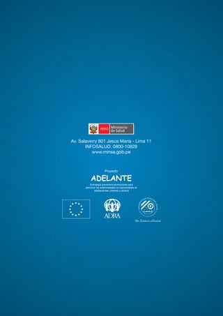 Quioscos y refrigerios escolares saludables 
C a r t i l l a i n f o r m at i va PARA E X P ENDEDORE S D E ALIMENTOS 
Av. Salaverry 801 Jesús María - Lima 11 
INFOSALUD: 0800-10828 
www.minsa.gob.pe 
Proyecto 
ADELANTE 
Estrategia preventiva-promocional para 
disminuir las enfermedades no transmisibles en 
adolescentes, jóvenes y adultos 
12 

