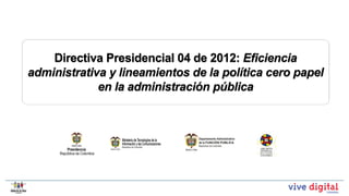 Directiva Presidencial 04 de 2012: Eficiencia
administrativa y lineamientos de la política cero papel
             en la administración pública
 