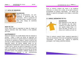 PÁGINA 14       U N I V E R S I D AD D E L V AL L E                      S AL U D                                                                  PÁGINA 53
                O C U P AC I O N AL               U N I V E R S I D AD D E L V AL L E                        U N I V E R S I D AD D E L V AL L E



                                                                                        Evita el contacto corporal del tronco y los miembros
1.7. GAFAS DE SEGURIDAD                                                                 inferiores a la altura de la rodilla, en su parte anterior);
                                                                                        protegiéndolo de peligros relacionados      con labores que
                          DESCRIPCIÓN                                                   implican la exposición prolongada a mal tiempo y condiciones
                          Gafas en policarbonato, con anti-                             húmedas.
                          empañante y protección para luz
                          ultravioleta. Evita la proyección de
                                                                                        5.3 ABRIGO IMPERMEABLE EN PVC:
                          partículas sólidas o líquidas a los ojos,
                          tales como, manejo de sustancias                                                      DESCRIPCION
                          corrosivas.                                                                           Está elaborada en dos capas de
                                                                                                                PVC laminados que dan mayor
                                                                                                                resistencia. Su diseño cuenta con
MODO DE USO                                                                                                     una capucha manga larga a la
Utilice estos lentes de seguridad en áreas de riesgos de                                                        altura del puño, su largo es a la
impacto moderado, tales como rebabas y otras pequeñas                                                           altura de la rodilla y su color es
partículas.

MANTENIMIENTO
Deben ser limpiadas con un paño húmedo antes de comenzar la
                                                                                        Evita el contacto corporal tronco, miembros superiores y
jornada.    Limpie y revise sus lentes de seguridad con
                                                                                        parte de los miembros inferiores); protegiéndolo de peligros
frecuencia; las micas con rayones reducen la visibilidad, pero
                                                                                        relacionados    con labores que      implican la exposición
no afectan la resistencia al impacto; cuando la visión se vea
                                                                                        prolongada a mal tiempo y ambientes húmedos.
afectada, se deben reemplazar los lentes por otros lentes de
seguridad nuevos; las partes dañadas deben de ser
reemplazadas inmediatamente; limpie sus lentes con agua tibia
y jabón neutro; guarde sus gafas de seguridad en un lugar
limpio y seco, donde no se caigan ni corran el riesgo de que las
pisen accidentalmente; los equipos de protección de los ojos
que estén rayados, rotos, doblados, o dañados, impiden ver con
                        claridad     y   sus     características
 
