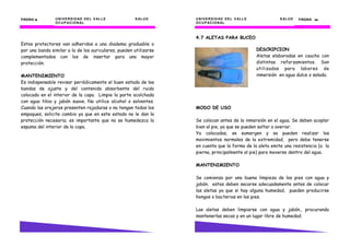 UNIVERSIDAD DEL VALLE SALUD
OCUPACIONAL
PÁGINA 18181818
Estos protectores van adheridos a una diadema graduable o
por una banda similar a la de los auriculares, pueden utilizarse
complementados con los de insertar para una mayor
protección.
MANTENIMIENTO
Es indispensable revisar periódicamente el buen estado de las
bandas de ajuste y del contenido absorbente del ruido
colocado en el interior de la copa. Limpie la parte acolchada
con agua tibia y jabón suave. No utilice alcohol o solventes.
Cuando las orejeras presenten rajaduras o no tengan todos los
empaques, solicite cambio ya que en este estado no le dan la
protección necesaria; es importante que no se humedezca la
espuma del interior de la copa.
UNIVERSIDAD DEL VALLE SALUD
OCUPACIONAL
PÁGINA 49494949
4.7 ALETAS PARA BUCEO
MODO DE USO
Se colocan antes de la inmersión en el agua. Se deben acoplar
bien al pie, ya que se pueden soltar o averiar.
Ya colocadas, se sumergen y se pueden realizar los
movimientos normales de la extremidad, pero debe tenerse
en cuenta que la forma de la aleta emite una resistencia (a la
pierna, principalmente al pie) para moverse dentro del agua.
MANTENIMIENTO
Se comienza por una buena limpieza de los pies con agua y
jabón. estos deben secarse adecuadamente antes de colocar
las aletas ya que si hay alguna humedad, pueden producirse
hongos o bacterias en los pies.
Las aletas deben limpiarse con agua y jabón., procurando
mantenerlas secas y en un lugar libre de humedad.
DESCRIPCION
Aletas elaboradas en caucho con
distintas reforzamientos. Son
utilizadas para labores de
inmersión en agua dulce o salada.
 