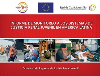 Observatorio Regional de Justicia Penal Juvenil
INFORME DE MONITOREO A LOS SISTEMAS DE
JUSTICIA PENAL JUVENIL EN AMERICA LATINA
 