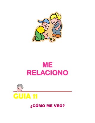 ME
   RELACIONO


GUIA 11
    ¿CÓMO ME VEO?
 