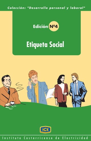 Colección: "Desarrollo personal y laboral"




                         Edición Nº4



                     Etiqueta Social




I n s t i t u t o   C os tarricen se   de   E l e c t ri c i d a d
 