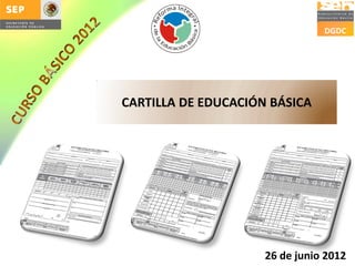 DGDC




CARTILLA DE EDUCACIÓN BÁSICA




                     26 de junio 2012
 