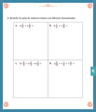 2. Resuelve la suma de números mixtos con diferente denominador.
3
2
3
a. 3 + 2
2
4
=
1
2
b. 6 + 1
5
8
=
10
6
9
c. + 4
2
3
=
6
10
b. 3 + 1
1
5
=+ 6
5
6
+ 7
4
7
31
 