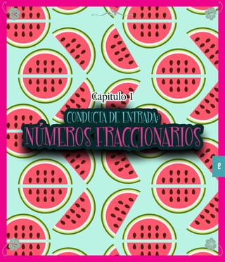 CONDUCTA DE ENTRADA:
NÚMEROS FRACCIONARIOS
2
Capitulo 1Capitulo 1Capitulo 1
 