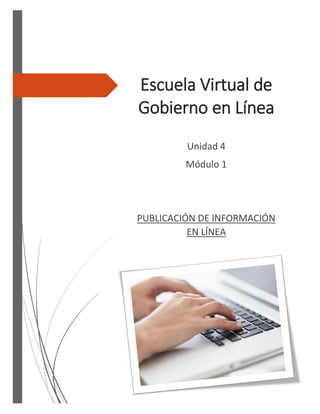 Escuela Virtual de
Gobierno en Línea
Unidad 4
Módulo 1
PUBLICACIÓN DE INFORMACIÓN
EN LÍNEA
 