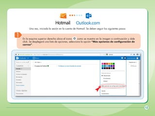 Una vez, iniciada la sesión en la cuenta de Hotmail. Se deben seguir los siguientes pasos:

1

En la esquina superior derecha ubica el icono
como se muestra en la imagen a continuación y dale
click. Se desplegará una lista de opciones, selecciona la opción “Más opciones de configuración de
correo”.

12

 
