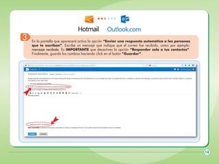 3

En la pantalla que aparecerá activa la opción “Enviar una respuesta automática a las personas
que te escriban”. Escribe un mensaje que indique que el correo fue recibido, como por ejemplo:
mensaje recibido. Es IMPORTANTE que desactives la opción “Responder solo a tus contactos”.
Finalmente, guarda los cambios haciendo click en el botón “Guardar”.

14

 