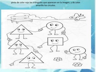pinta de color rojo los triángulos que aparecen en la imagen, y de color
amarillo los círculos.
 