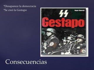 *Desaparece la democracia 
*Se creó la Gestapo 
Consecuencias 
 