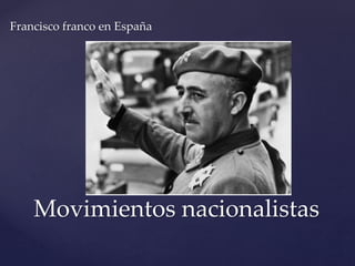 Francisco franco en España 
Movimientos nacionalistas 
 