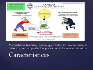 Materialismo histórico: puesto que, todos los acontecimientos 
históricos, se han producido por causa de factores económicos. 
Características 
 