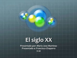 El siglo XX 
Presentado por: María Jose Martinez 
Presentado a: Francisco Chaparro 
11-01 
 