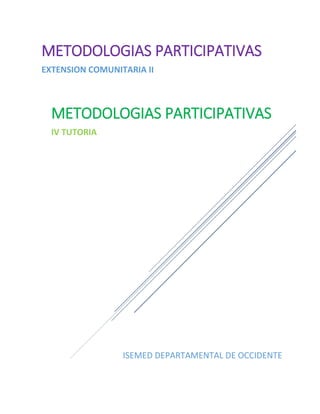 ISEMED DEPARTAMENTAL DE OCCIDENTE
METODOLOGIAS PARTICIPATIVAS
EXTENSION COMUNITARIA II
METODOLOGIAS PARTICIPATIVAS
IV TUTORIA
 