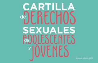 CARTILLA
SEXUALES
ADOLESCENTES
DERECHOS
de
de
y
Segunda edición. 2016
 