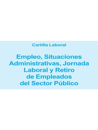 Cartilla Laboral
Empleo, Situaciones
Administrativas, Jornada
Laboral y Retiro
de Empleados
del Sector Público
 
