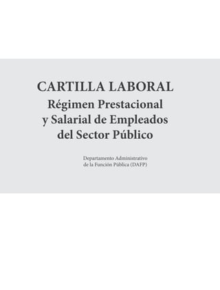Departamento Administrativo
de la Función Pública (DAFP)
CARTILLA LABORAL
Régimen Prestacional
y Salarial de Empleados
del Sector Público
 