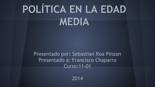 POLÍTICA EN LA EDAD
MEDIA
Presentado por: Sebastian Roa Pinzon
Presentado a: Francisco Chaparro
Curso:11-01
2014
 