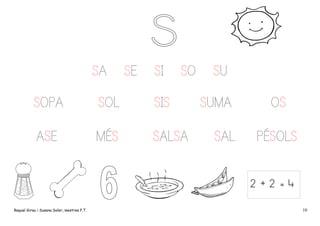 SA

SE

SI

SO

SOPA

SOL

SIS

ASE

MÉS

SALSA

SU
SUMA
SAL

OS
PÉSOLS
2+2=4

Raquel Girau i Susana Soler, mestres P.T.

10

 