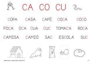 CA CO CU
COPA
FOCA

CASA
OCA

CAMISA

Raquel Girau i Susana Soler, mestres P.T.

CUA

CAMIÓ

CAFÉ
CUC
SAC

COCA
TOMACA
ESCOLA

COCO
ROCA
SUC

27

 