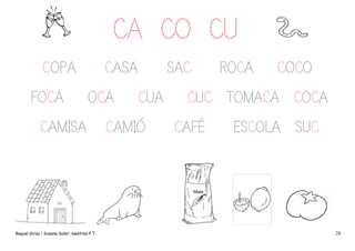 CA CO CU
COPA
FOCA

CASA
OCA

CAMISA

Raquel Girau i Susana Soler, mestres P.T.

SAC
CUA

CAMIÓ

ROCA

COCO

CUC TOMACA COCA
CAFÉ

ESCOLA SUC

28

 
