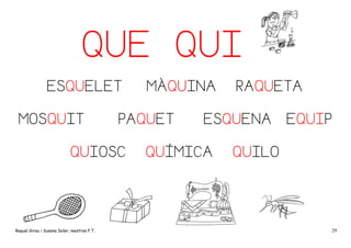 QUE QUI
ESQUELET
MOSQUIT

PAQUET

QUIOSC

Raquel Girau i Susana Soler, mestres P.T.

MÀQUINA

RAQUETA

ESQUENA

QUÍMICA

EQUIP

QUILO

29

 