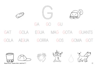 GA
GAT

GOLA

GOLA

AIGUA

Raquel Girau i Susana Soler, mestres P.T.

GO

EGUA
GORRA

GU

MAG GOTA
GOS

GUANTS

GOMA GOT

32

 