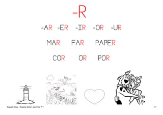 -R
-AR -ER
MAR
COR

Raquel Girau i Susana Soler, mestres P.T.

-IR
FAR
OR

-OR

-UR

PAPER
POR

37

 
