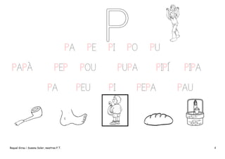 PA
PAPÀ

PEP
PA

Raquel Girau i Susana Soler, mestres P.T.

PE

PI

POU
PEU

PO

PU

PUPA
PI

PEPA

PIPÍ

PIPA
PAU

4

 
