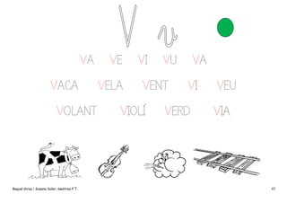 VA
VACA
VOLANT

Raquel Girau i Susana Soler, mestres P.T.

VE
VELA

VI

VU

VENT

VIOLÍ

VA
VI

VERD

VEU
VIA

45

 