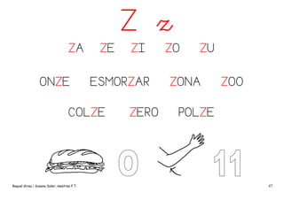Z z
ZA
ONZE

ZE

ESMORZAR

COLZE

Raquel Girau i Susana Soler, mestres P.T.

ZI

ZERO

ZO

ZU

ZONA

ZOO

POLZE

47

 