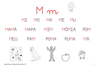 Mm
MI

MO

MAMÀ

MAPA

MEU

PAM

Raquel Girau i Susana Soler, mestres P.T.

MA
MIM
POMA

ME

MU

MÒMIA

POM

PUMA

MÀ

5

 