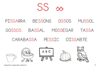 SS ss
PISSARRA
GOSSOS

BESSONS
BASSAL

CARABASSA

Raquel Girau i Susana Soler, mestres P.T.

OSSOS
MOSSEGAR

PESSIC

MUSSOL
TASSA

DISSABTE

53

 