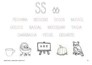 PISSARRA
GOSSOS

BESSONS
BASSAL

CARABASSA

Raquel Girau i Susana Soler, mestres P.T.

OSSOS

MOSSEGAR
PESSIC

MUSSOL
TASSA

DISSABTE

54

 