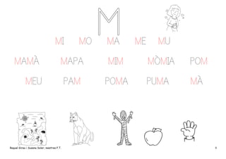 MI

MO

MA

ME

MU

MAMÀ

MAPA

MIM

MÒMIA

POM

MEU

PAM

POMA

PUMA

MÀ

Raquel Girau i Susana Soler, mestres P.T.

6

 