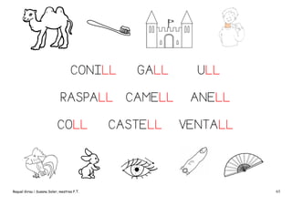 CONILL
RASPALL
COLL

Raquel Girau i Susana Soler, mestres P.T.

GALL
CAMELL

CASTELL

ULL
ANELL
VENTALL

65

 