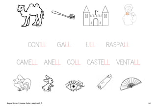 CONILL

GALL

ULL

RASPALL

CAMELL ANELL COLL CASTELL VENTALL

Raquel Girau i Susana Soler, mestres P.T.

66

 