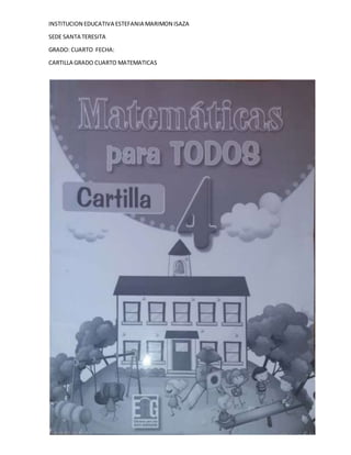 INSTITUCION EDUCATIVA ESTEFANIA MARIMON ISAZA
SEDE SANTA TERESITA
GRADO: CUARTO FECHA:
CARTILLA GRADO CUARTO MATEMATICAS
 