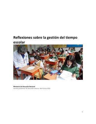 1
Reflexiones sobre la gestión del tiempo
escolar
Ministerio de Educación Nacional
Versión preliminar de discusión interna. Abril 30 de 2010
 