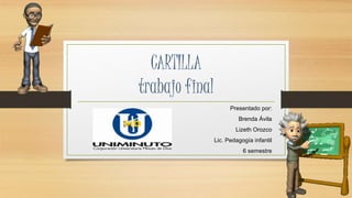 CARTILLA
trabajo final
Presentado por:
Brenda Ávila
Lizeth Orozco
Lic. Pedagogía infantil
6 semestre
 