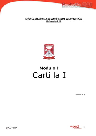 1
MODULO DESARROLLO DE COMPETENCIAS COMUNICATIVAS
IDIOMA INGLES
Modulo I
Cartilla I
Versión 1.0
 